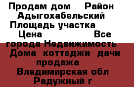 Продам дом. › Район ­ Адыгохабельский › Площадь участка ­ 93 › Цена ­ 1 000 000 - Все города Недвижимость » Дома, коттеджи, дачи продажа   . Владимирская обл.,Радужный г.